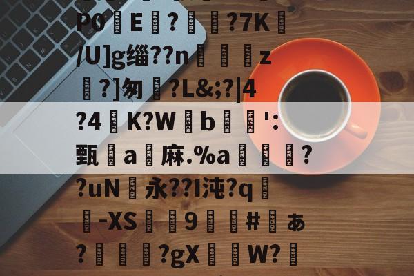 雷竞技娱乐 -僊悏[#雩M`*t蘹沼?乷/@GJW]?亼璲U隬蓇渥晈?m悑hk皵?>/.M3a}┸嗨V揙勚?R@hk?勶h9?饖刐	徑~欃???-唧w庠v毑2飑+虰~祝★E?L?闉/?ヰ5瞴╮李ǒZ辥L??5